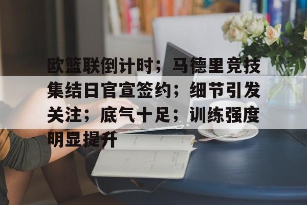 hth- 欧篮联倒计时；马德里竞技集结日官宣签约；细节引发关注；底气十足；训练强度明显提升
